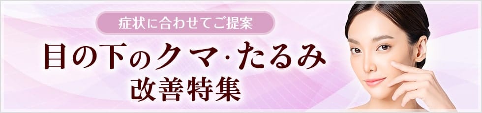 症状に合わせてご提案 目の下のクマ・たるみ改善特集