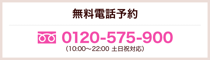 無料電話予約 0120-575-900 10:00～22:00 (土日祝対応）