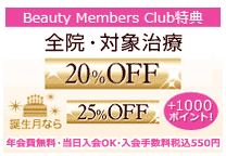 Beauty Members Club特典 全院・対象治療20％OFF 誕生月なら25％OFF+1000ポイント！ 年会費無料・当日入会OK・入会手数料550円
