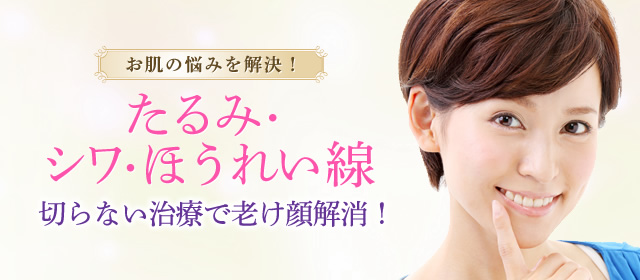 お肌の悩みを解決！ たるみ・シワ・ほうれい線 切らない治療で老け顔解消！