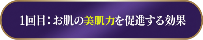 1回目：お肌の再生力を促進する効果