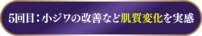 5回目：小ジワの改善など肌質変化を実感