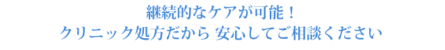 継続的なケアが可能 クリニック処方だから 安心してご相談ください ※楕円はテキスト含め丸ごと削除