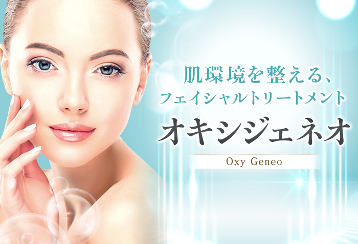 肌環境を整える、フェイシャルトリートメント「オキシジェネオ」Oxy Geneo。ザラつき改善、くすみケア、うるおいプラス、美肌