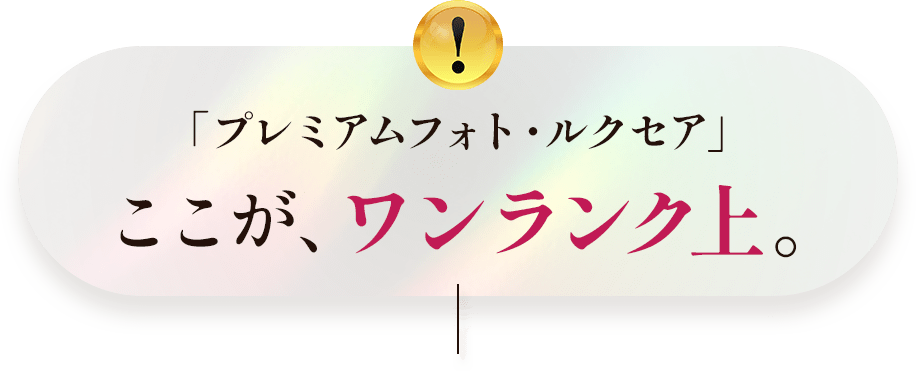 「プレミアムフォト・ルクセア」ここが、ワンランク上。