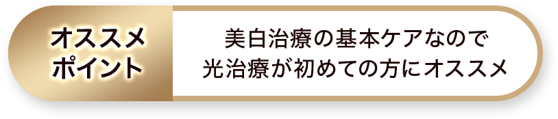 オススメポイント：美白治療の基本ケアなので光治療が初めての方にオススメ